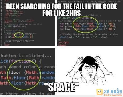  :x :x  khi bạn tìm lỗi của 1 dãy code trong 2 tiếng và nhận ra bạn chỉ sai 1 dấu "space"  =)) <3  