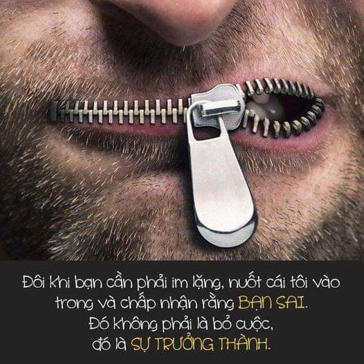 Câu hỏi đặt ra là khi nào ta nên IM LẶNG VÀ KHÔNG LÀM GÌ CẢ? Khi nào ta nên HÀNH ĐỘNG?
______
1. Im lặng không có nghĩa là hèn nhát hay yếu đuối. Mà im lặng là sự chuẩn bị cho việc đương đầu với mọi chuyện.
2.Xem thêm Đôi khi bạn cần phải im lặng, nuốt cái tôi vào trong và chấp nhận rằng bạn sai. Đó không phải là bỏ cuộc, đó là trưởng thành.
3. Hãy học cách im lặng khi những lời ta nói ra không được tôn trọng.
4. Hãy im lặng và đừng phí lời với những kẻ lúc nào cũng cho rằng mình đúng và bỏ ngoài tai tất cả mọi lời nói của người khác.
5. Tài năng thường đến với những người im lặng nhiều hơn với những kẻ hay to mồm.
6Khi người ta nói xấu bạn, nếu đúng bạn hãy sửa mình, nếu sai bạn hãy mỉm cười.
7. Ai… Xem thêm