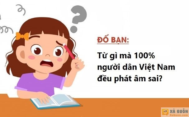 Đối vui: Đố mẹo: Từ gì mà 100% người Việt Nam phát âm sai?